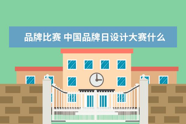 品牌比赛 中国品牌日设计大赛什么级别