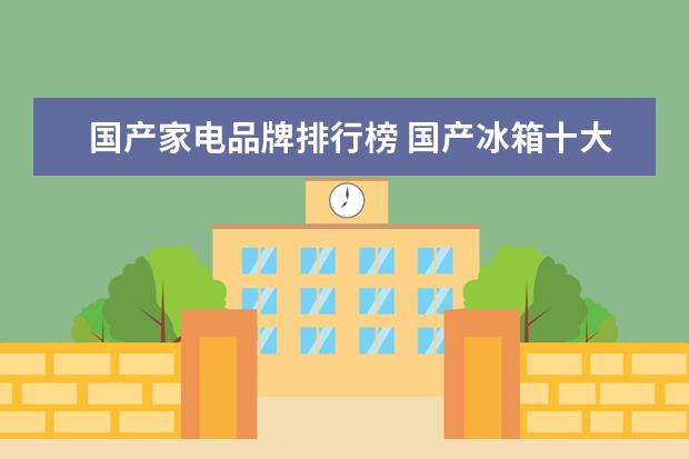 国产家电品牌排行榜 国产冰箱十大排名
