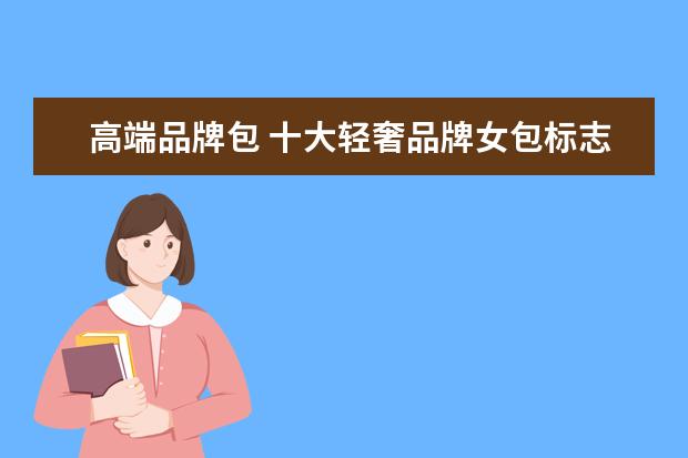 高端品牌包 十大轻奢品牌女包标志
