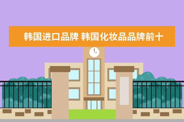 韩国进口品牌 韩国化妆品品牌前十名