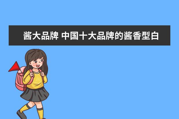 酱大品牌 中国十大品牌的酱香型白酒有哪些?