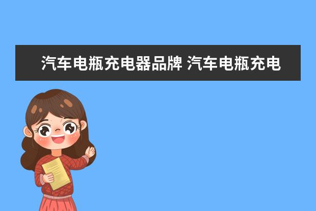 汽车电瓶充电器品牌 汽车电瓶充电器哪个牌子好?