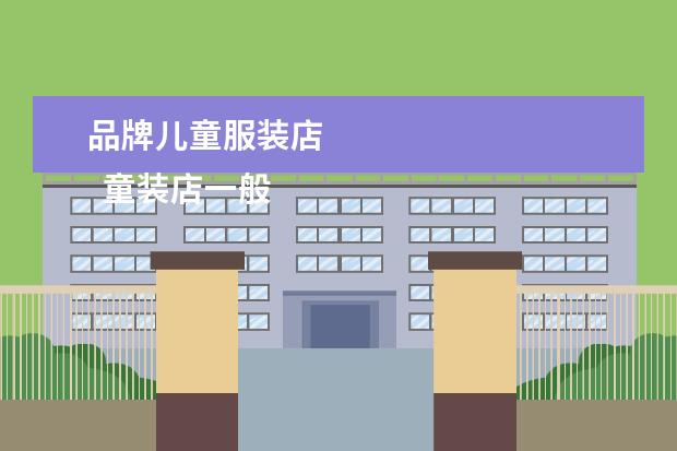 品牌儿童服装店
童装店一般开在什么地方合适1