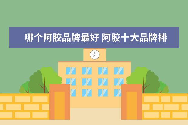 哪个阿胶品牌最好 阿胶十大品牌排名