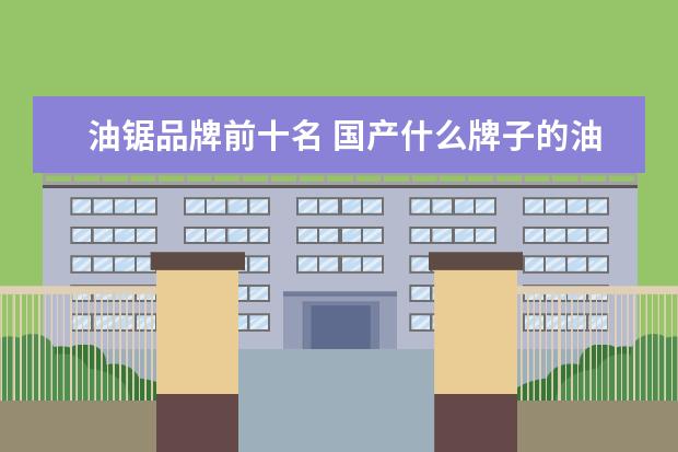 油锯品牌前十名 国产什么牌子的油锯好