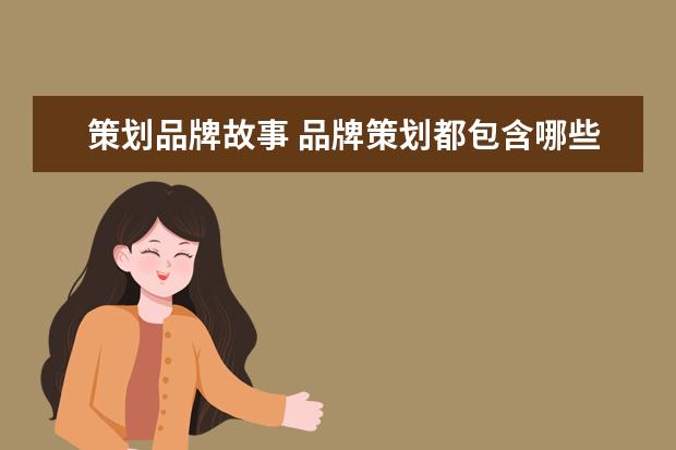 策划品牌故事 品牌策划都包含哪些内容