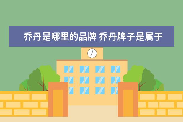 乔丹是哪里的品牌 乔丹牌子是属于那个国家品牌?