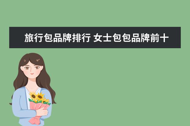 旅行包品牌排行 女士包包品牌前十名有哪些?