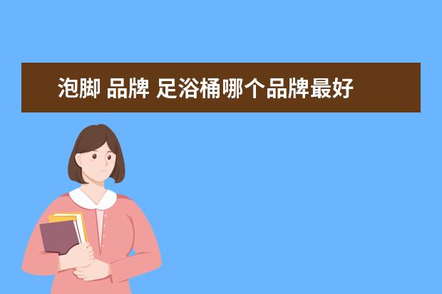 泡脚 品牌 足浴桶哪个品牌最好