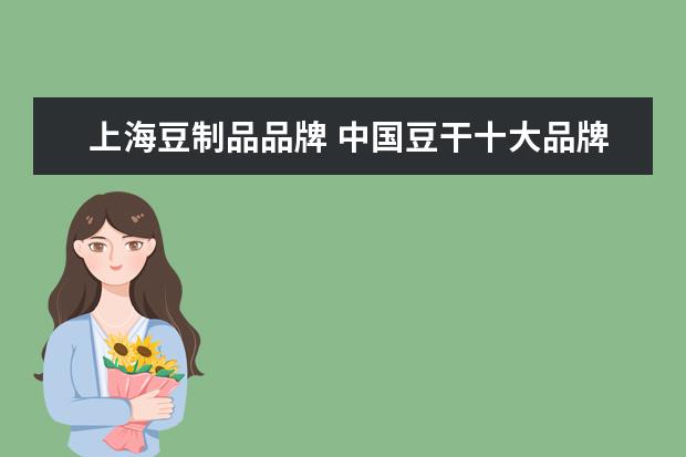 上海豆制品品牌 中国豆干十大品牌是哪些?
