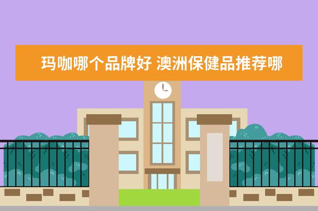 玛咖哪个品牌好 澳洲保健品推荐哪个品牌?