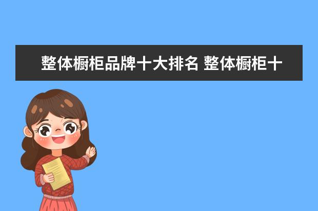 整体橱柜品牌十大排名 整体橱柜十大知名品牌排名?