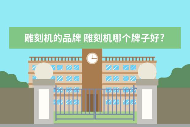 雕刻机的品牌 雕刻机哪个牌子好?