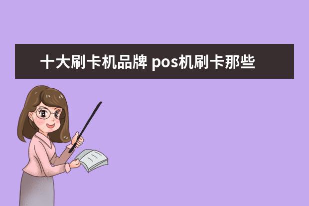 十大刷卡机品牌 pos机刷卡那些品牌好用?