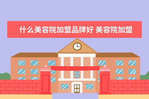 什么美容院加盟品牌好 美容院加盟什么牌子好