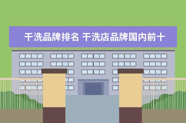 干洗品牌排名 干洗店品牌国内前十排名