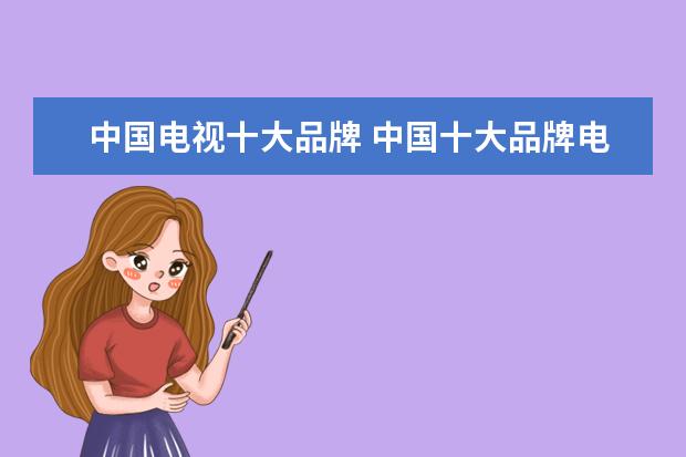 中国电视十大品牌 中国十大品牌电视机