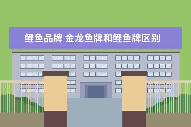 鲤鱼品牌 金龙鱼牌和鲤鱼牌区别