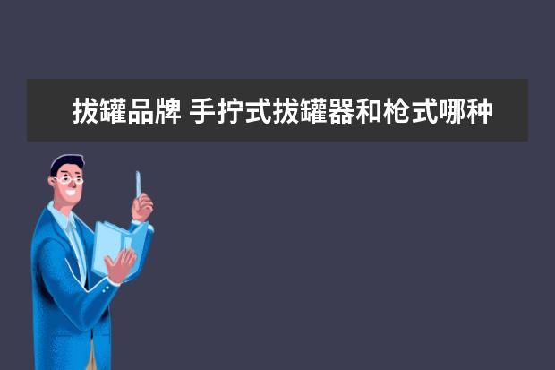 拔罐品牌 手拧式拔罐器和枪式哪种好用