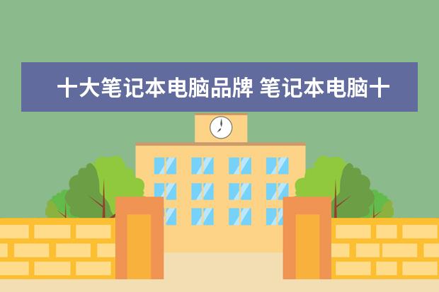 十大笔记本电脑品牌 笔记本电脑十大品牌是什么?
