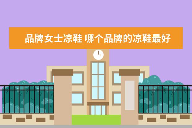 品牌女士凉鞋 哪个品牌的凉鞋最好?