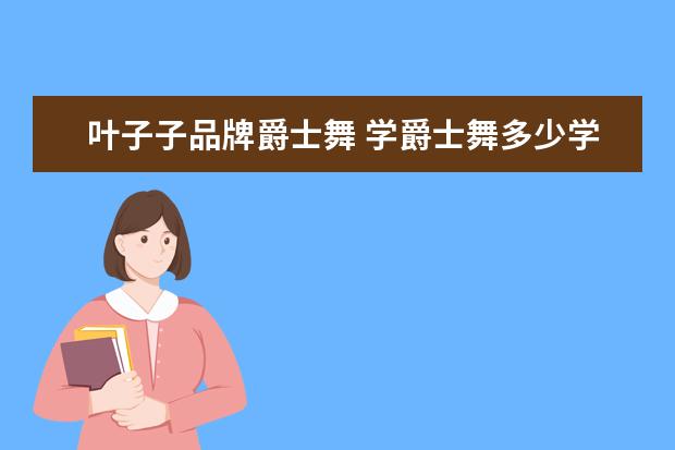 叶子子品牌爵士舞 学爵士舞多少学费