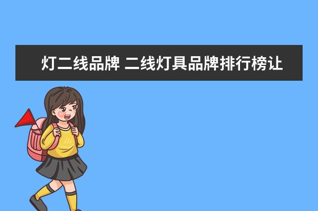 灯二线品牌 二线灯具品牌排行榜让灯饰照亮您的家
