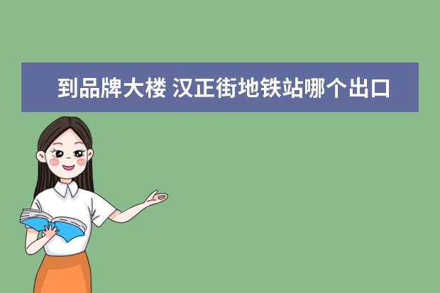 到品牌大楼 汉正街地铁站哪个出口到品牌大楼