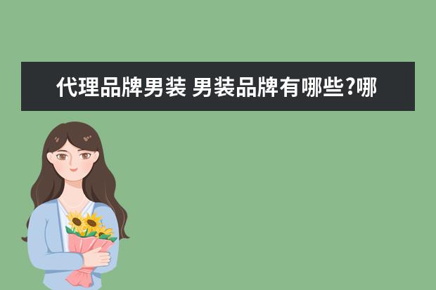代理品牌男装 男装品牌有哪些?哪个牌子比较好?