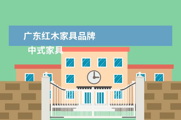 广东红木家具品牌
中式家具十大品牌排名 中式家具选购指南