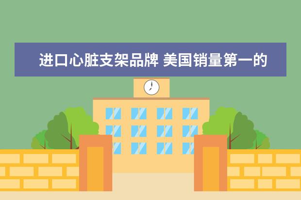 进口心脏支架品牌 美国销量第一的心脏支架是