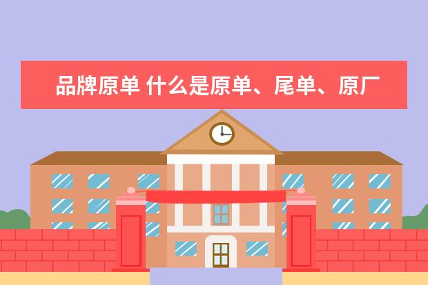 品牌原单 什么是原单、尾单、原厂货?