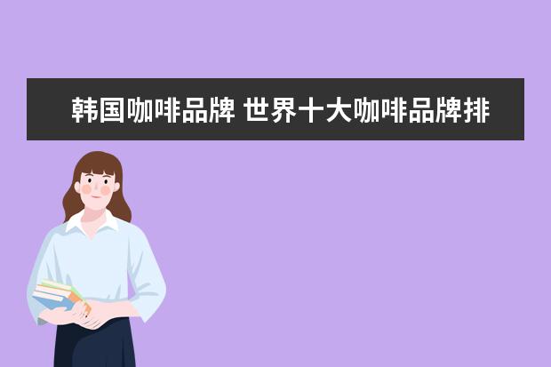 韩国咖啡品牌 世界十大咖啡品牌排行榜