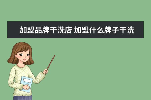 加盟品牌干洗店 加盟什么牌子干洗店好