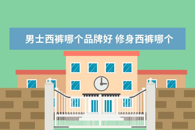 男士西裤哪个品牌好 修身西裤哪个牌子好呀?最好的西裤是什么牌子? - 百...
