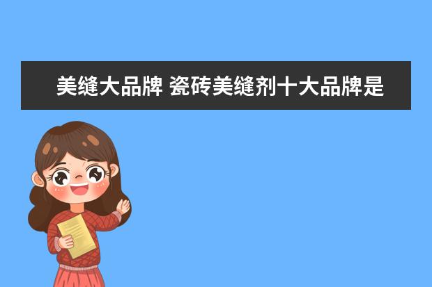 美缝大品牌 瓷砖美缝剂十大品牌是哪些?