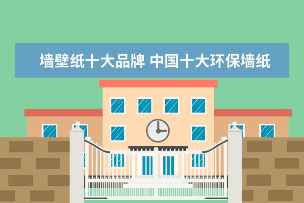 墙壁纸十大品牌 中国十大环保墙纸品牌有哪些?