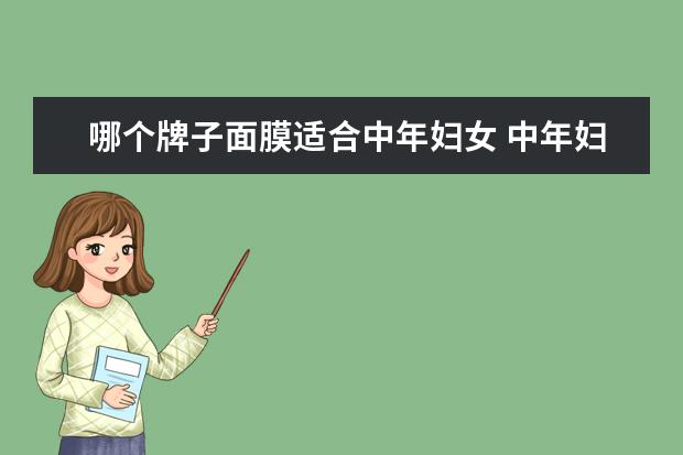哪个牌子面膜适合中年妇女 中年妇女如何做去皱养肤的面膜?求大神帮助