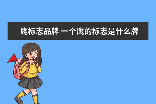 鹰标志品牌 一个鹰的标志是什么牌子属于什么档次的品牌 - 百度...