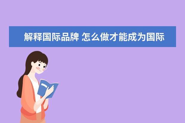 解释国际品牌 怎么做才能成为国际品牌?