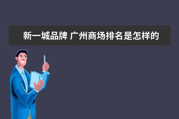 新一城品牌 广州商场排名是怎样的?