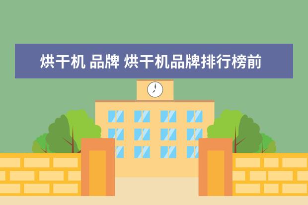 烘干机 品牌 烘干机品牌排行榜前十名