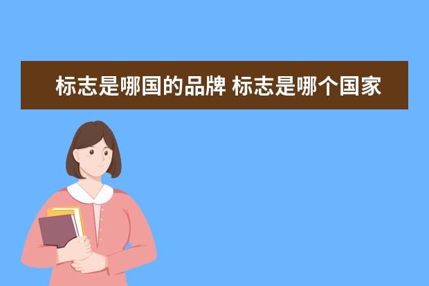 标志是哪国的品牌 标志是哪个国家生产的汽车品牌