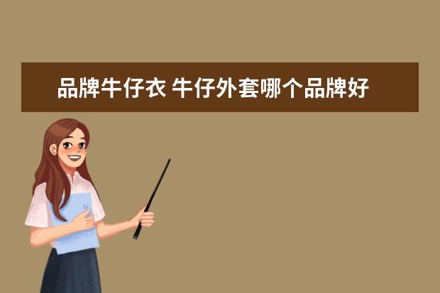 品牌牛仔衣 牛仔外套哪个品牌好
