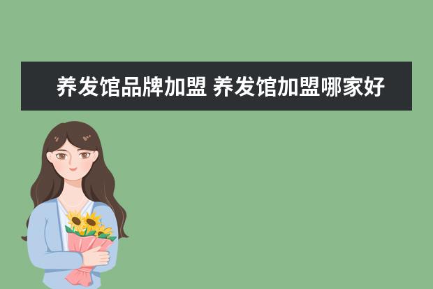 养发馆品牌加盟 养发馆加盟哪家好?