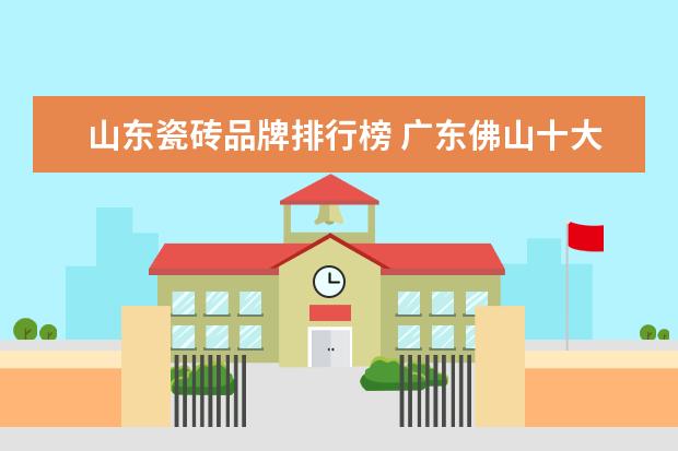 山东瓷砖品牌排行榜 广东佛山十大名牌瓷砖有那些