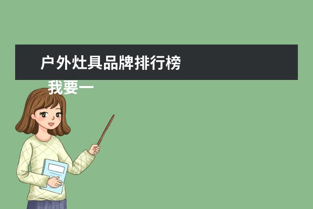 户外灶具品牌排行榜 
  我要一线品牌其中包括以下5个品牌：海尔、美的、万和、老板和方太。