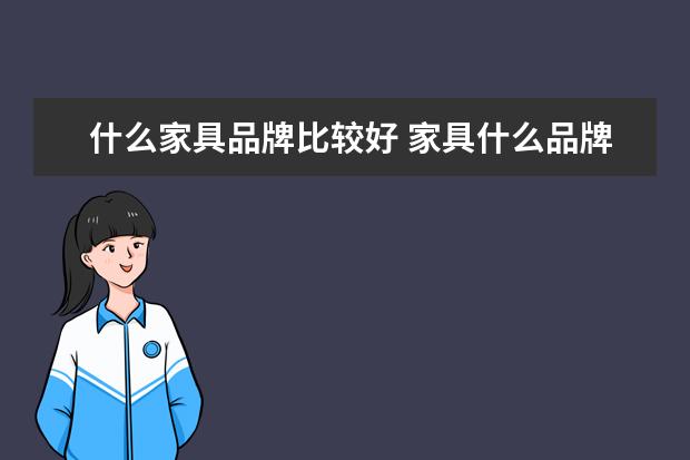 什么家具品牌比较好 家具什么品牌的好,十大家具品牌推荐
