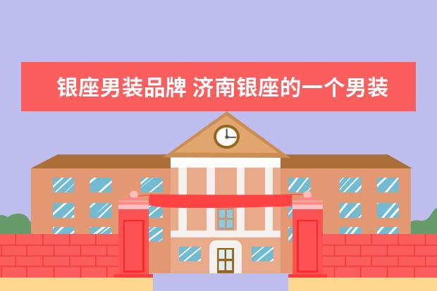 银座男装品牌 济南银座的一个男装品牌我想不起来叫什么了 - 百度...