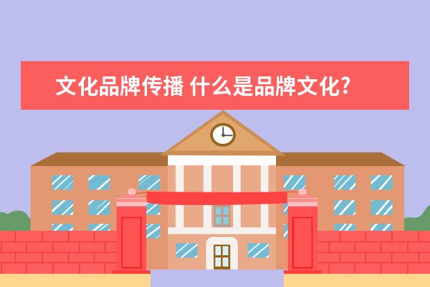 文化品牌传播 什么是品牌文化?